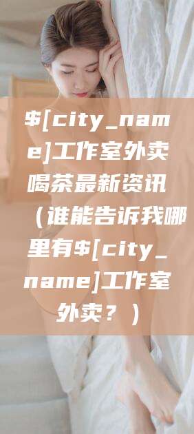 长岭工作室外卖喝茶最新资讯（谁能告诉我哪里有长岭工作室外卖？）