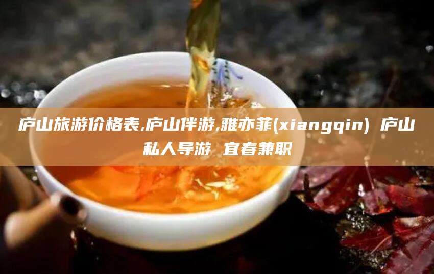 长岭庐山旅游价格表,庐山伴游,雅亦菲(xiangqin) 庐山私人导游 宜春兼职