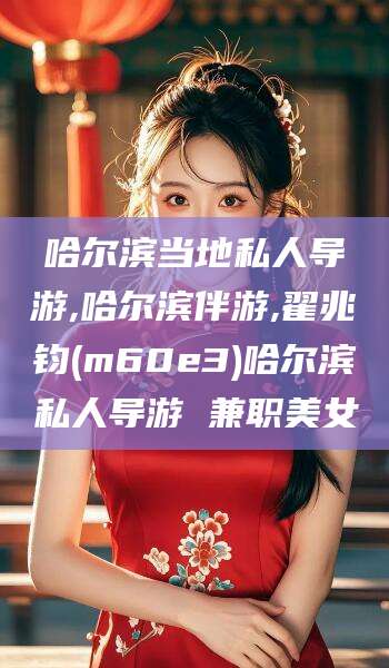 长岭哈尔滨当地私人导游,哈尔滨伴游,翟兆钧(m60e3)哈尔滨私人导游 兼职美女