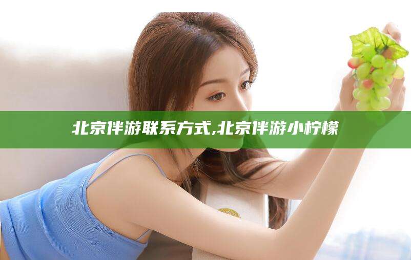 长岭北京伴游联系方式,北京伴游小柠檬