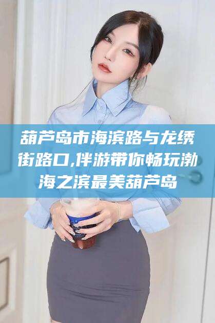 长岭葫芦岛市海滨路与龙绣街路口,伴游带你畅玩渤海之滨最美葫芦岛