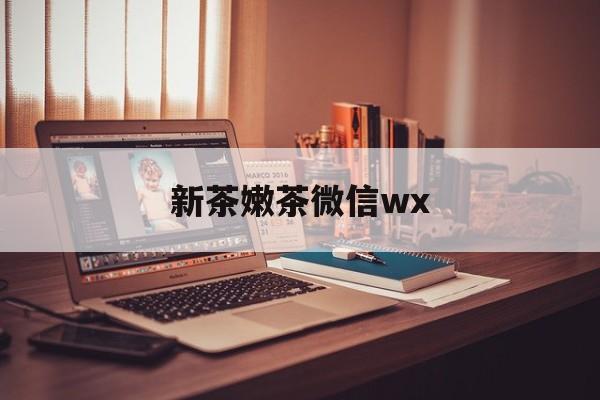 长岭包含新茶嫩茶微信wx的词条
