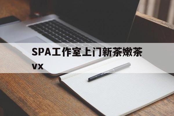 长岭广州哪里可以找约茶新茶的品茶地最新资讯（谁能告诉我哪里有长岭SPA工作室上门新茶嫩茶vx？）