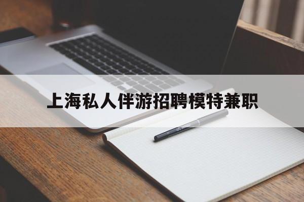 长岭关于上海私人伴游招聘模特兼职的信息